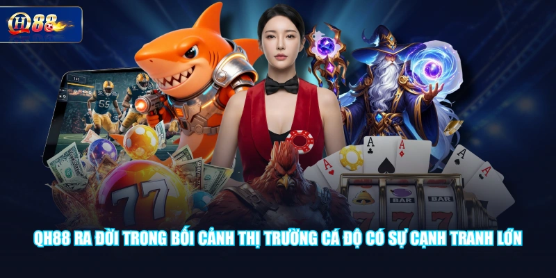 QH88 ra đời trong bối cảnh thị trường cá độ có sự cạnh tranh lớn